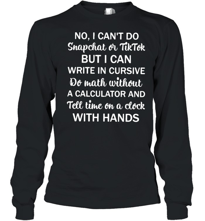 No I Can’t Do Snapchat Or Tiktok But I Can Write In Cursive Do Math Without  Long Sleeved T-shirt