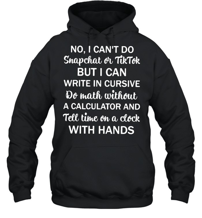 No I Can’t Do Snapchat Or Tiktok But I Can Write In Cursive Do Math Without  Unisex Hoodie