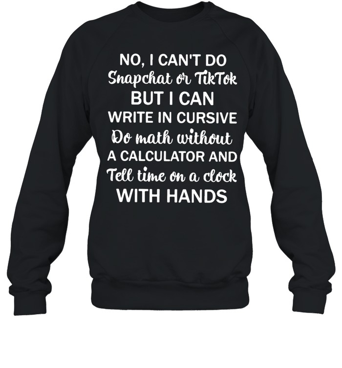No I Can’t Do Snapchat Or Tiktok But I Can Write In Cursive Do Math Without  Unisex Sweatshirt