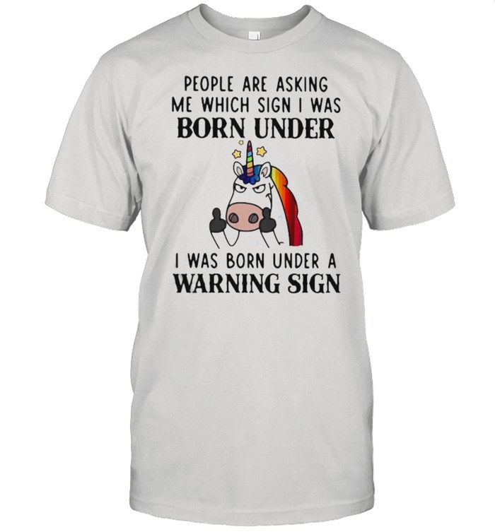 People Are Asking Me Which Sign I Was Born Under I Was Born Under A Warning Sign UNicorn Shirt