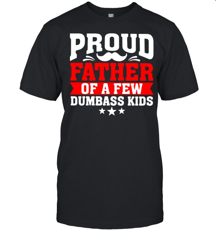 Proud Father Of a Few Dumbass Fids Shirt