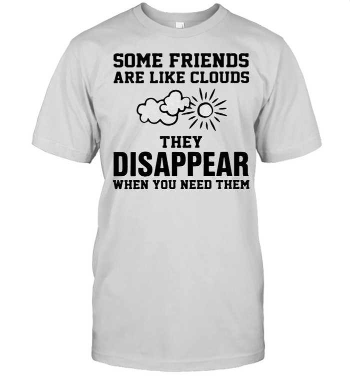 Some Friends Are Like Clouds They Disappear When You Need Them T-shirt