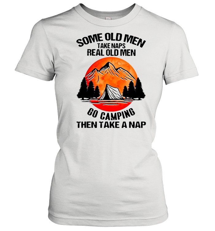 Some Old Men Take Naps Real Old Men Go Camping Then Take A Nap  Classic Women's T-shirt