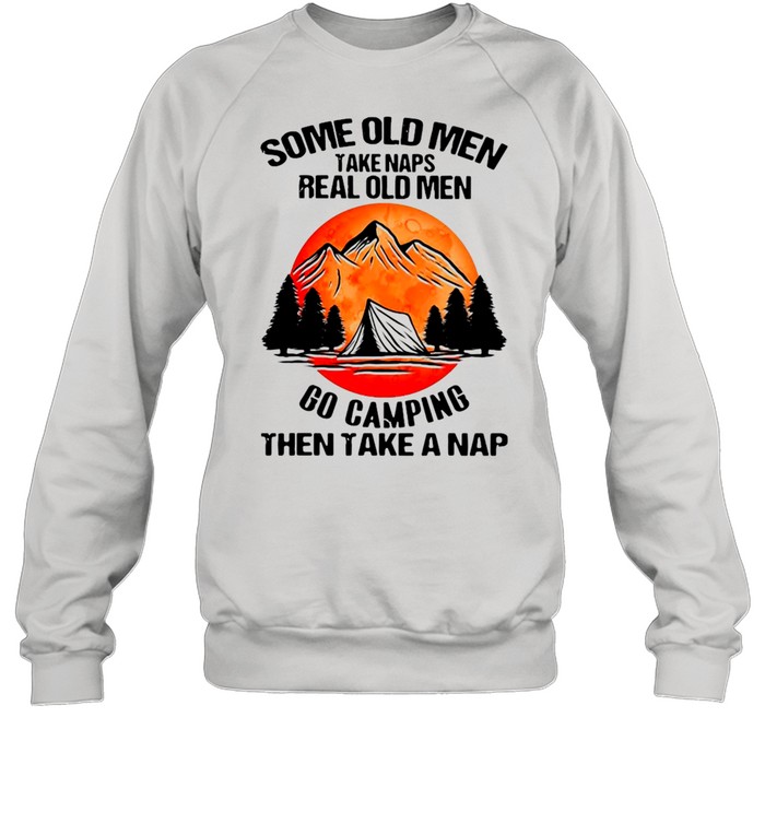 Some Old Men Take Naps Real Old Men Go Camping Then Take A Nap  Unisex Sweatshirt
