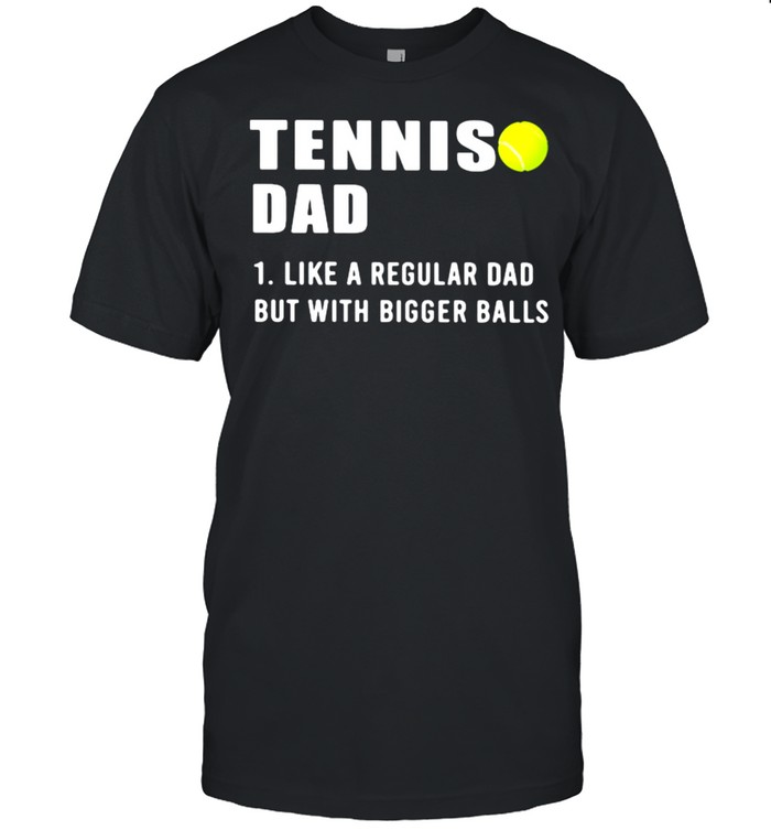 Tennis Dad Like A Regular Dad But With Bigger Balls Shirt