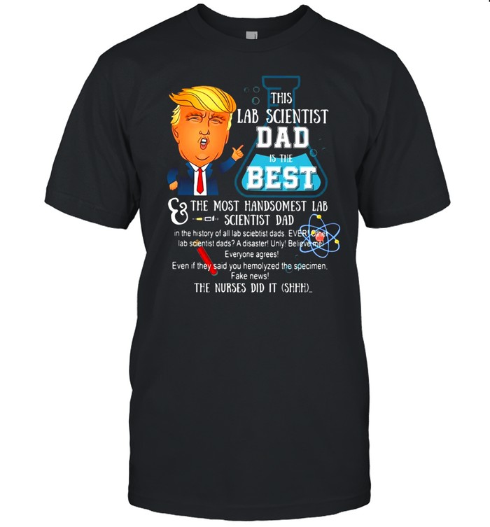 Trump This Lab Scientist Dad Is The Best The Most Handsomest Lab Scientist Dad Shirt