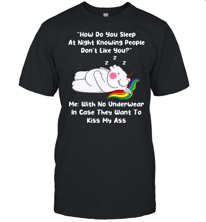 Unicorns How Do You Sleep At Night Knowing People Don’t Like You T-shirt