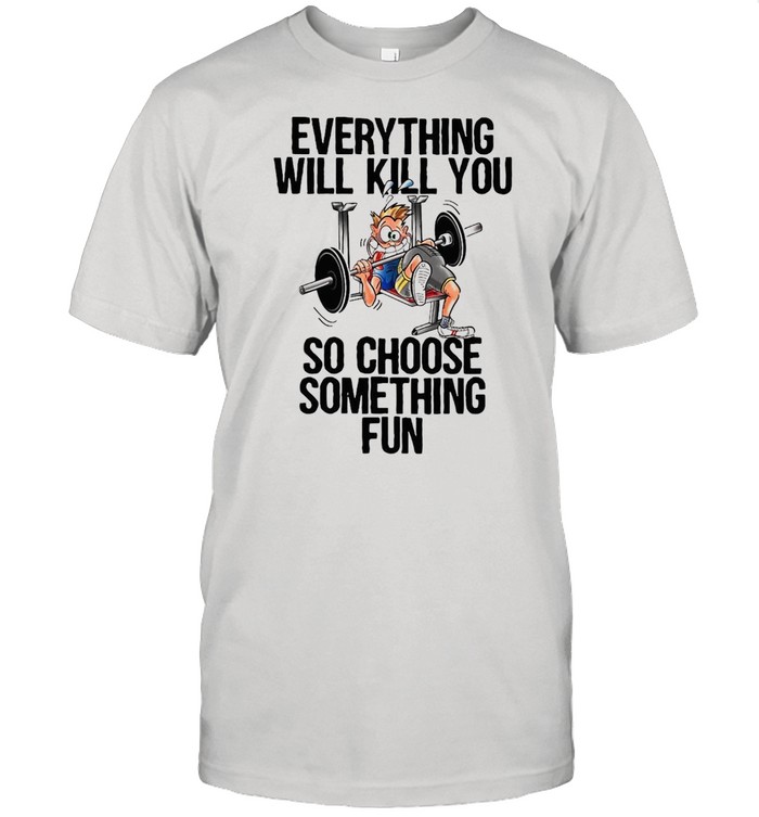 Weight Lifting Everything Will Kill You So Choose Something Fun T-shirt