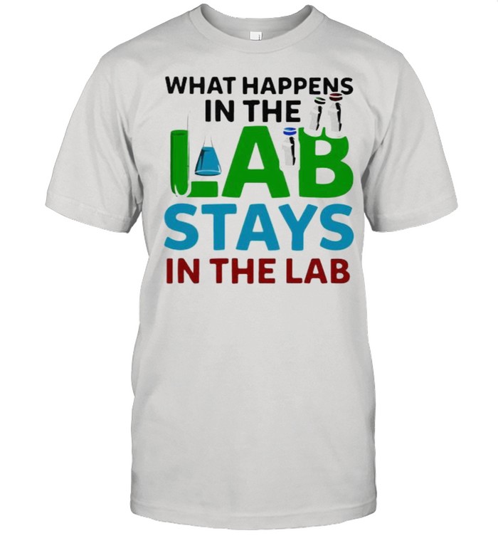 What Happens IN The Lab Stays IN The Lab Shirt