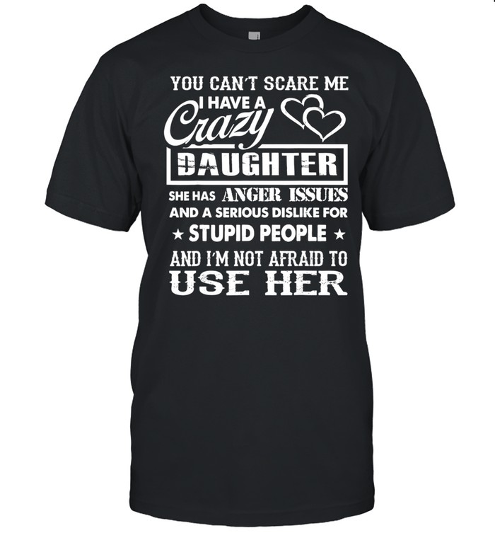 You can’t scare me I have a crazy daughter for dad mom Shirt