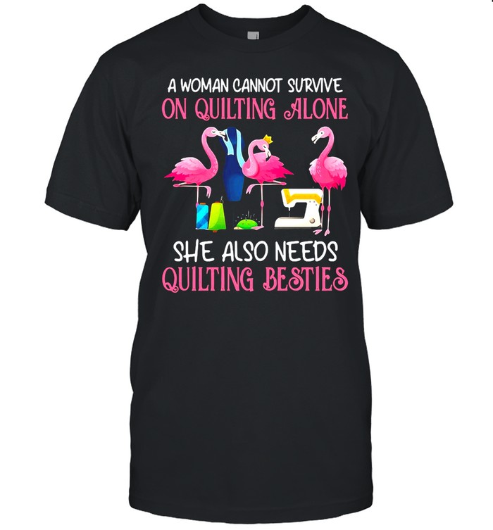 Flamingo A Woman Cannot Survive On Quilting Alone She Also Needs Quilting Besties T-shirt