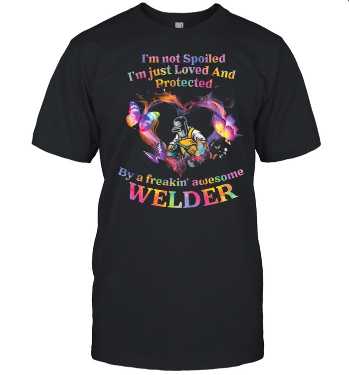 Im Not Spoiled Im Just Loved And Protected By A Freakin Awesome Welder shirt