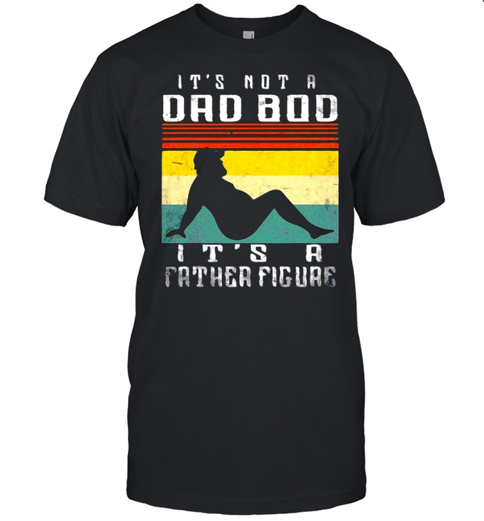 It’s Not A Dad Bod It’s A Father Figure Father’s Day T-shirt