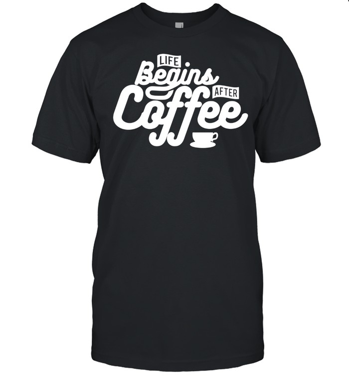 Life Begins After Coffee Coffee shirt