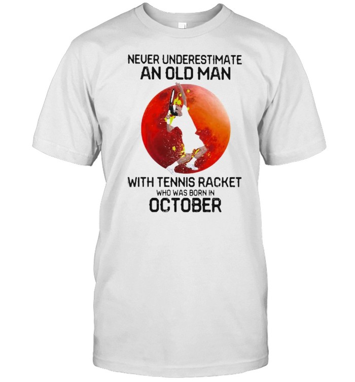 Never Underestimate An Old Man With Tennis Racket Who Was Born IN October Blood Moon Shirt