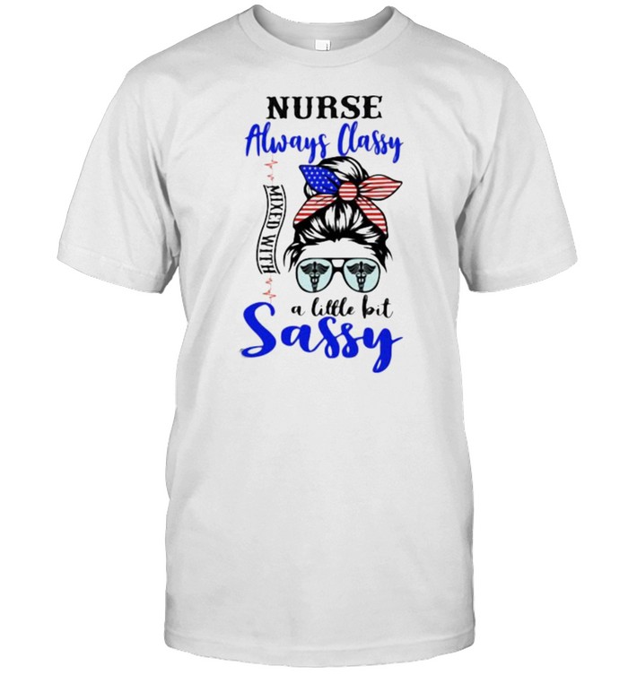 Nurse Always Classy A Little Bit Sassy American Flag Shirt