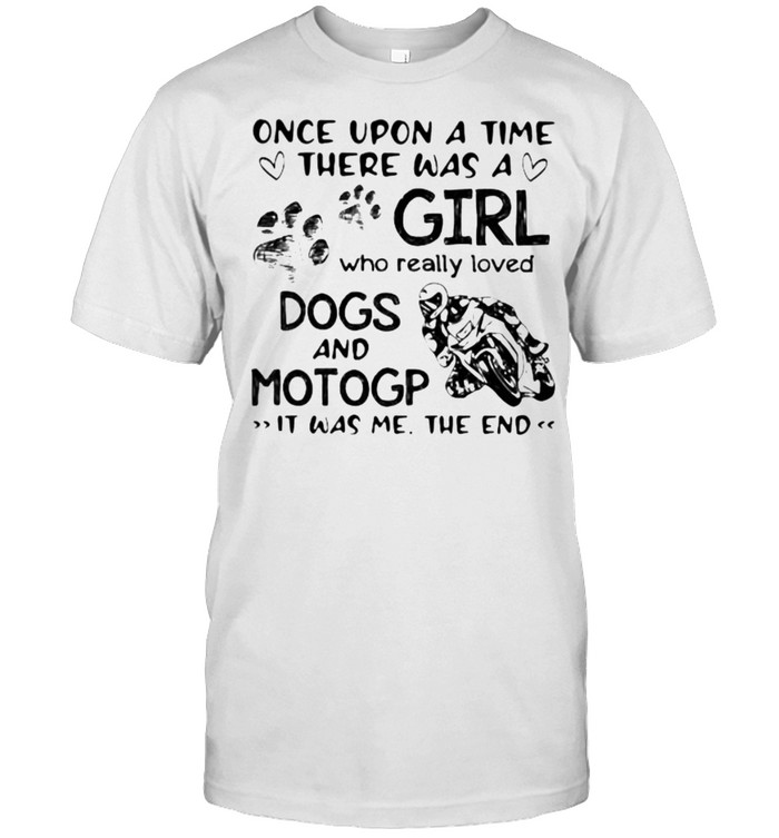 Once upon A Time There Was A Girl Who really Loved Dogs And MotoGP IT Was Me The End Shirt
