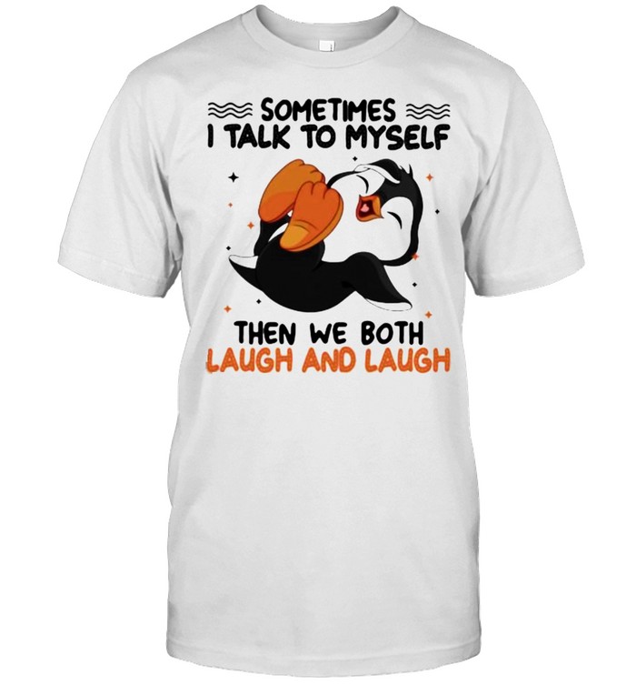 Sometimes I Talk To Myself Then We Both Laugh And Laugh Penguin Shirt
