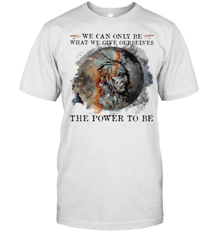 We Can Only Be What We Give Ourselves The Power To Be Native Watercolor Shirt