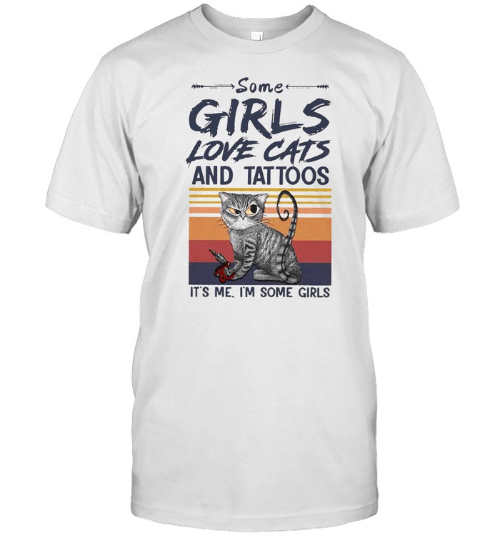 Cat Some Girls Love Cats And Tattoos It’s Me I’m Some Girls Shirt