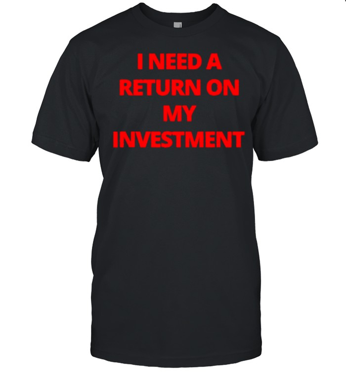 I need a return on my investment T-Shirt