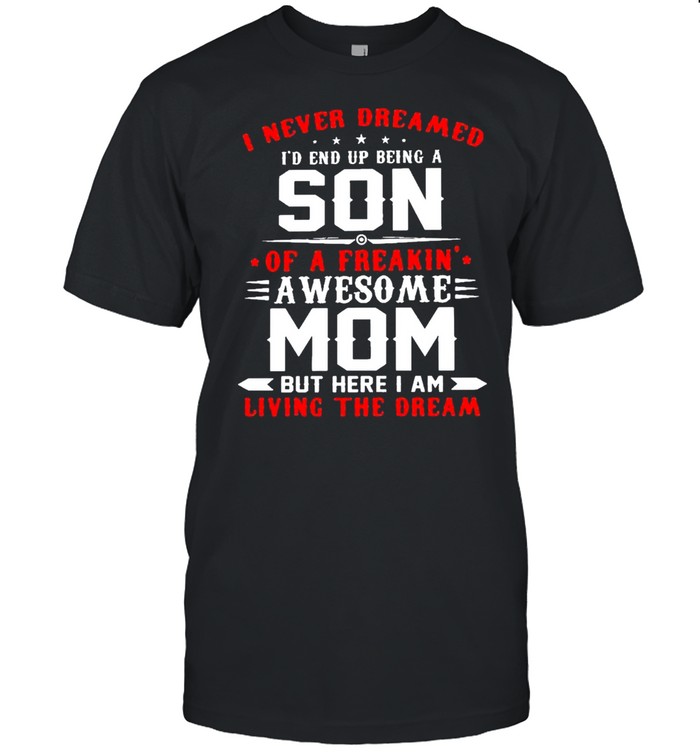 I never dreamed a son of a freakin awesome mom but here I am living the dream shirt