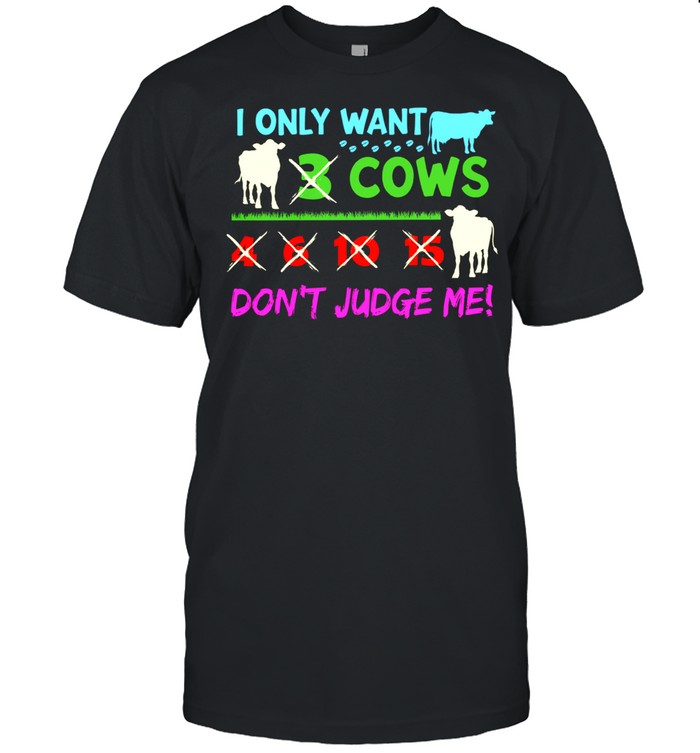 I Only Want 3 Cows 4 6 10 15 Dont Judge Me shirt