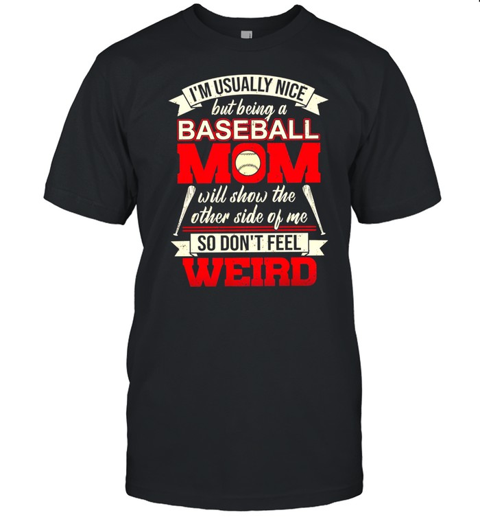 Im Usually Nice But Being A Baseball Mom Will Show The Other Side Of Me So Dont Feel Weird shirt