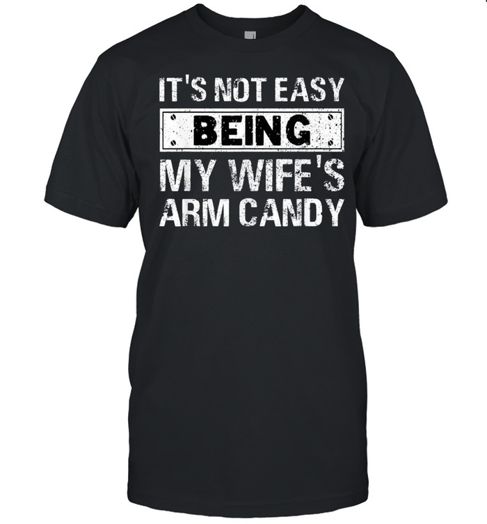 Its Not Easy Being My Wifes Arm Candy Fathers Day shirt