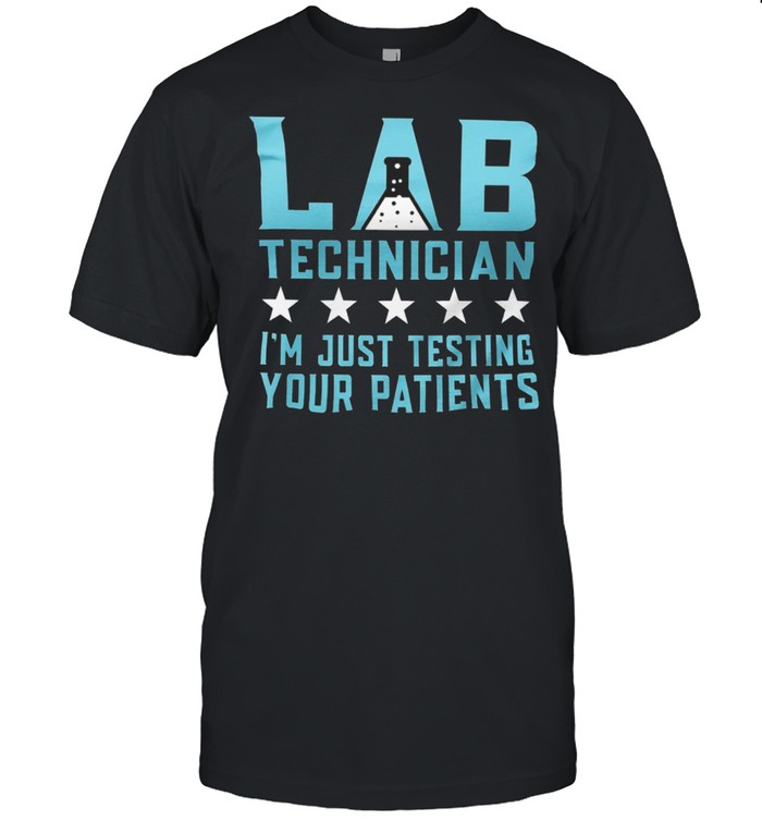 Lab Technician Im Just Testing Your Patients shirt