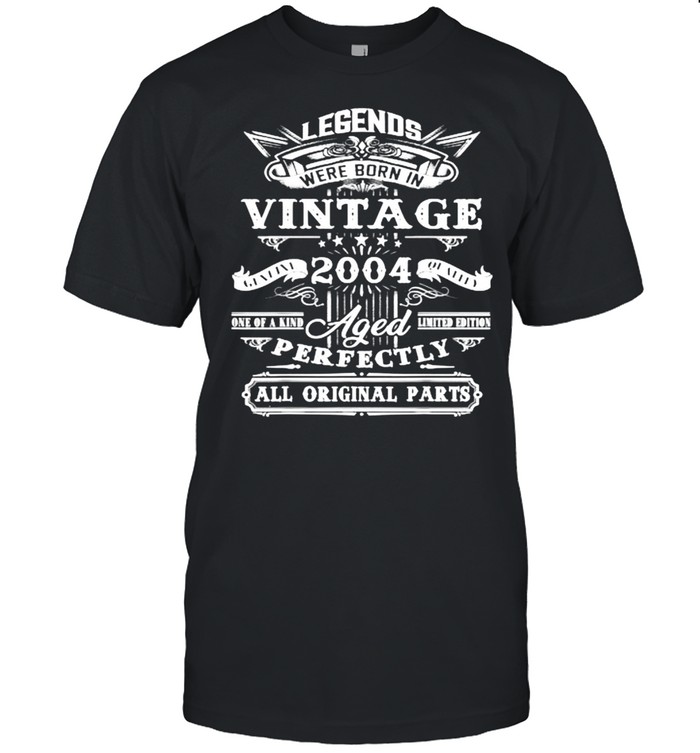Legends were born in vintage 2004 aged perfectly all original parts shirt