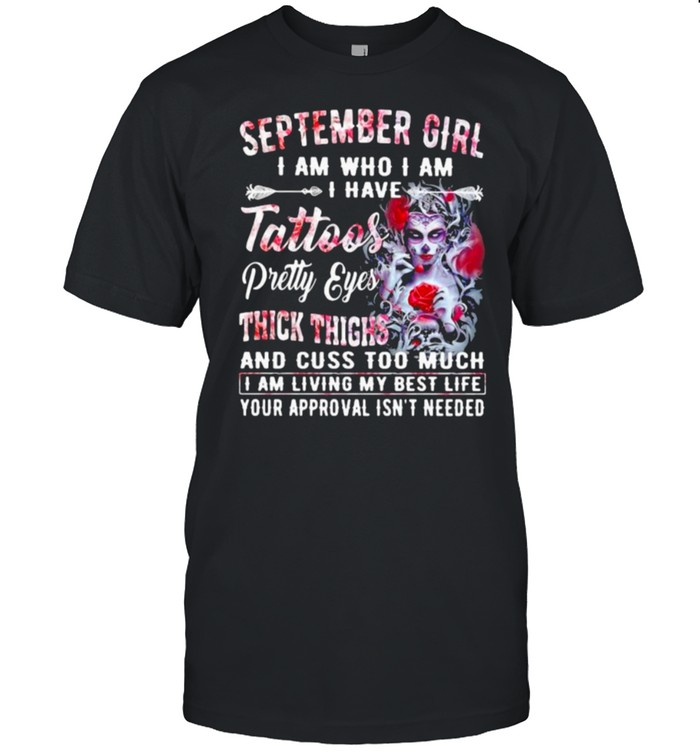 September Girl I Am Who I Am I have Tattoos Pretty Eyes Thick Things And Cuss Too Much I Am Living My Best Life Your Approval Isn’t Needed Skull Flower Shirt