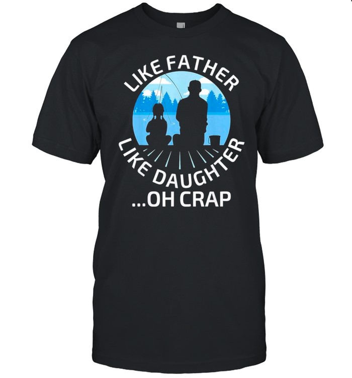Fathers Day Fishing Father Like Father Like Daughter Oh Crap Classic shirt