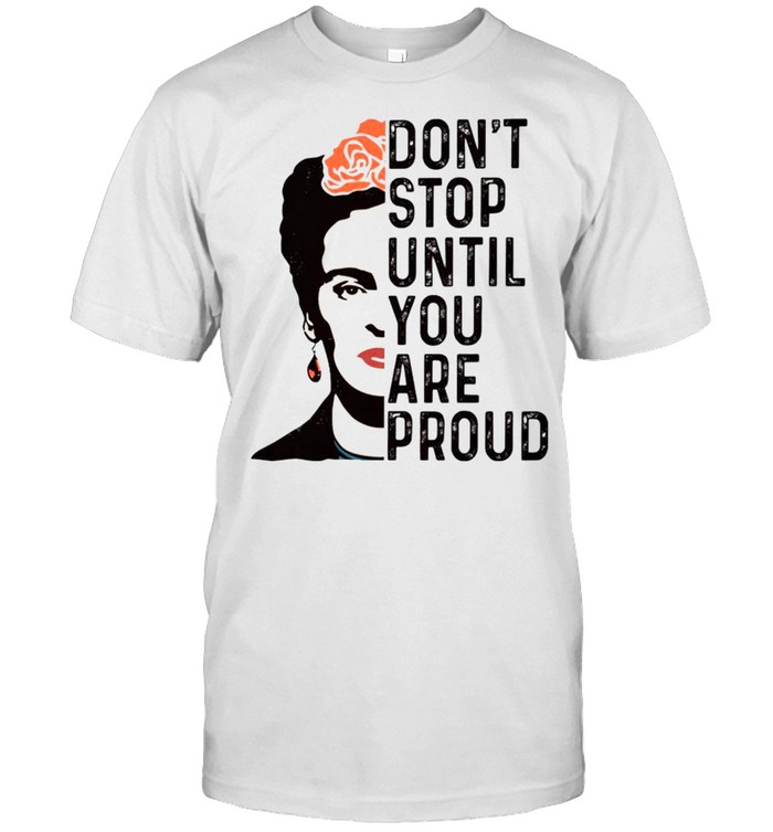 Frida Kahlo dont stop until you are proud shirt