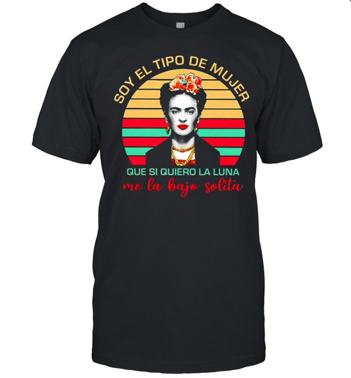 Frida Kahlo soy el tipo de mujer shirt