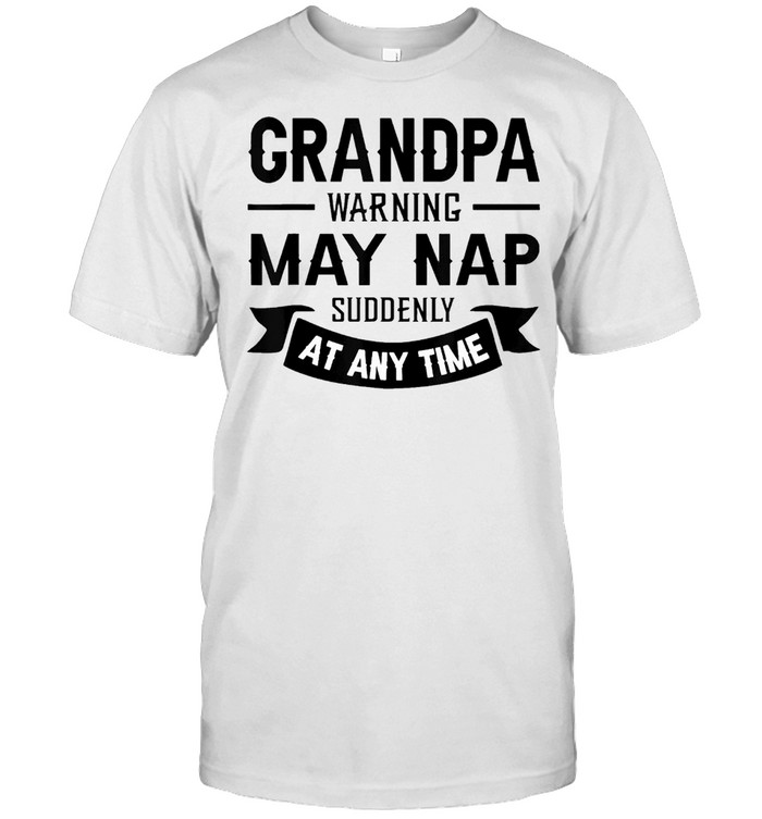 Grandpa Warning May Nap Suddenly At Any Time Classic shirts