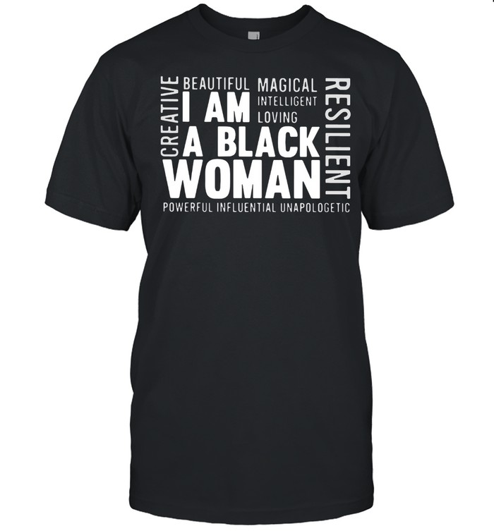 I Am A Black Woman Creative Resilient Powerful Influential Unapologetic shirt