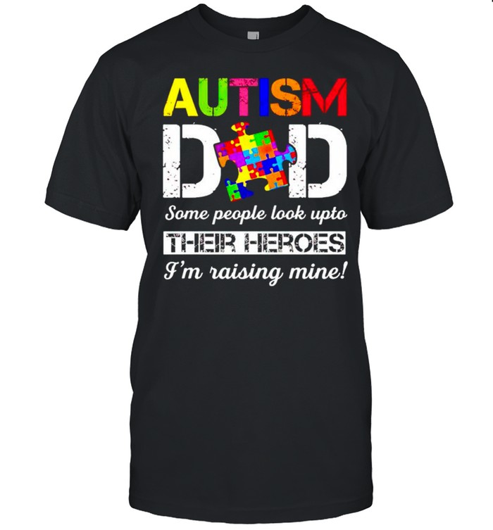 Autism Dad some people look upto their heroes I’m raising mine shirt