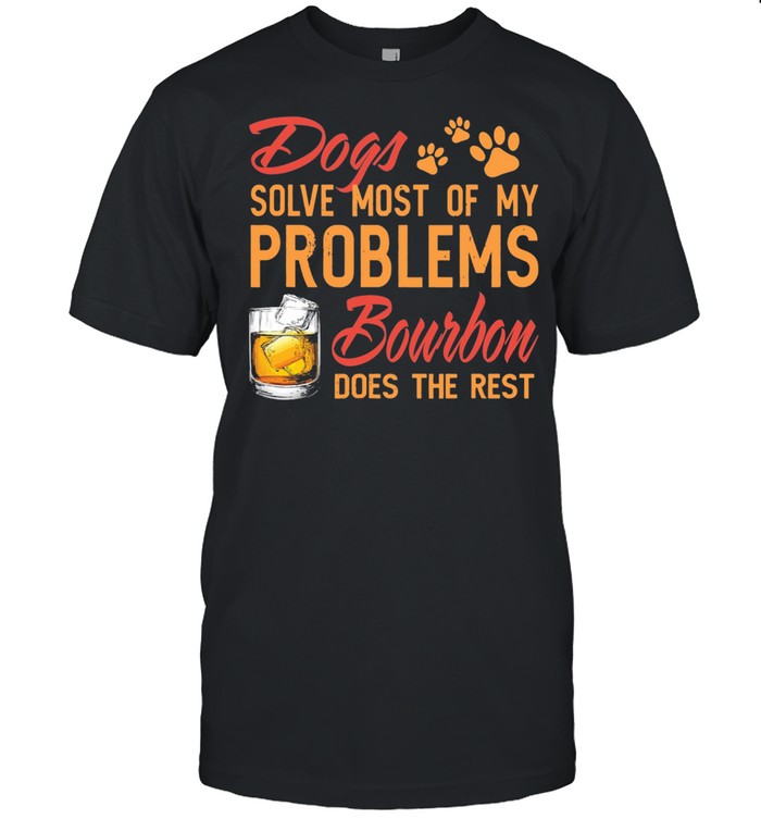 Dogs solve most of my problems Bourbon does the rest shirt