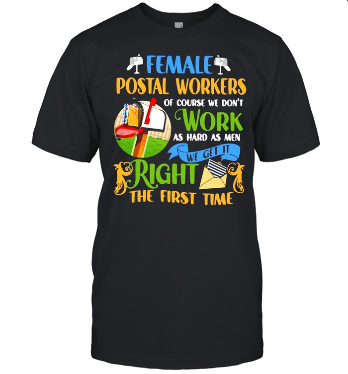 Female Postal Workers Of Course We Don’t Work As Hard As Men We Get It Right The First Time Shirt