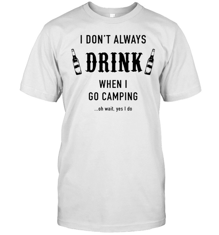 I don’t always drink when I go camping shirt