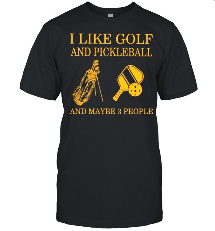 I like Golf And Pickleball And Maybe 3 People Shirt