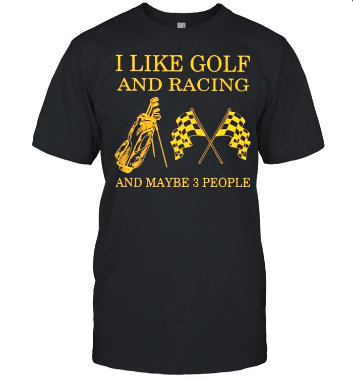 I like Golf And Racing And Maybe 3 People Shirt
