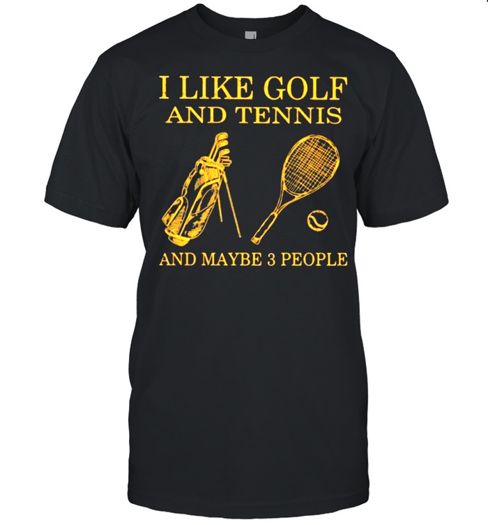 I like Golf And Tennis And Maybe 3 People Shirt