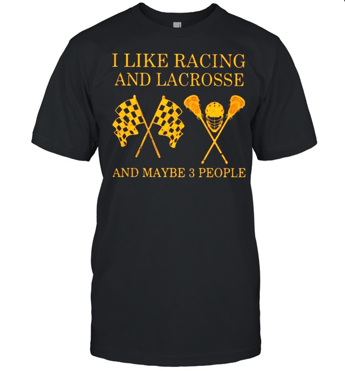 I like Racing And Lacrosse And Maybe 3 People Shirt