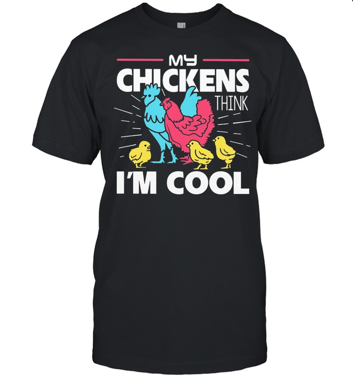 My Chickens Think Im Cool shirt