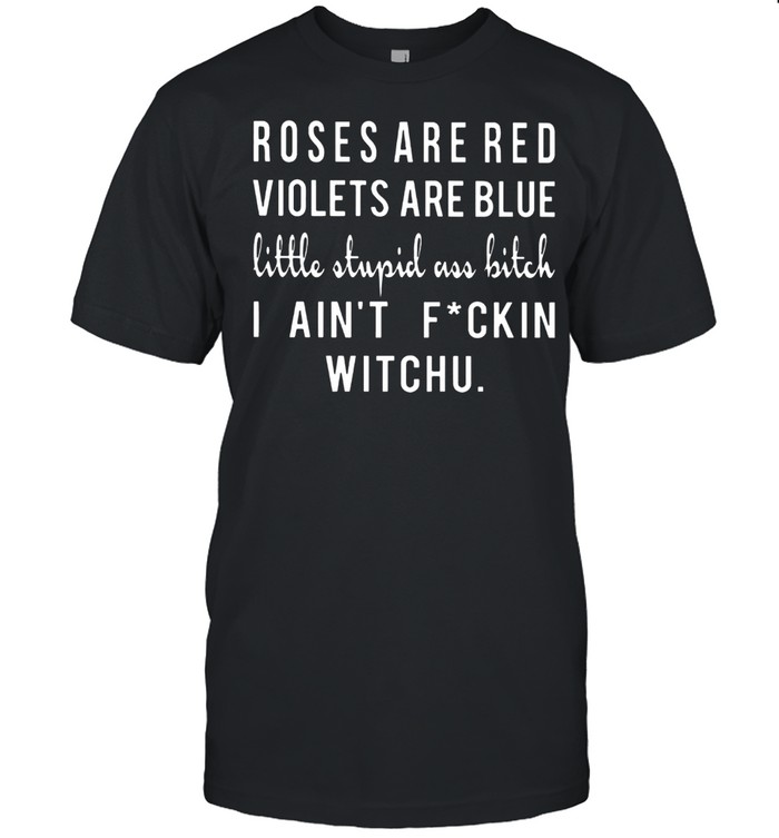 Roses Are Red Violets Are Blue Little Stupid Ass Bitch shirt