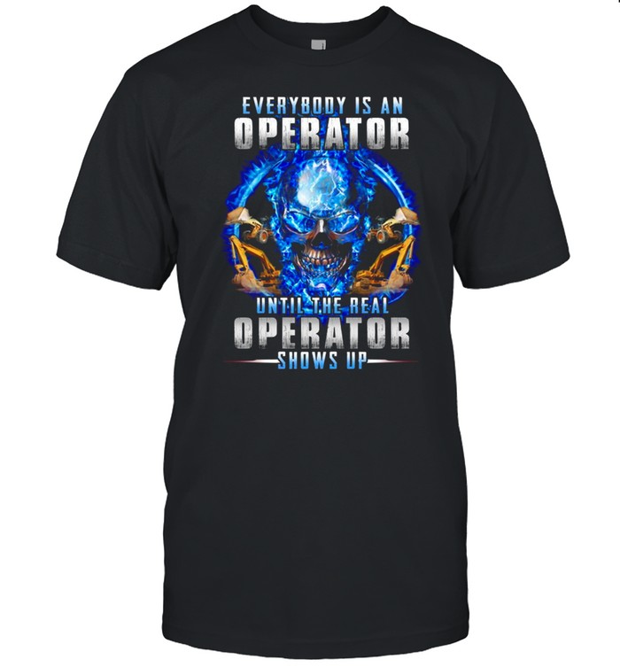 Skull every body is an operator until the real operator shows up shirt