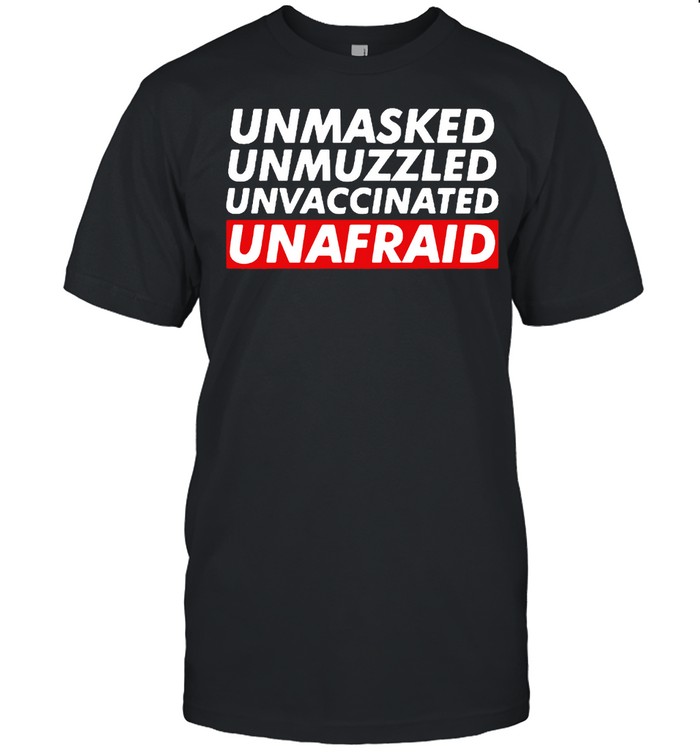 Unmasked Unmuzzled Unvaccinated Unafraid shirt