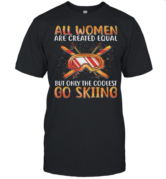 All Women Are Created Equal But Only The Coolest Go Skiing shirt